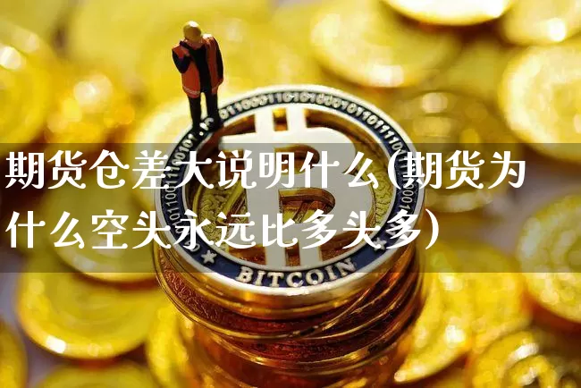 期货仓差大说明什么(期货为什么空头永远比多头多)_https://www.qgjzrcxxzxpt.com_广期所_第1张