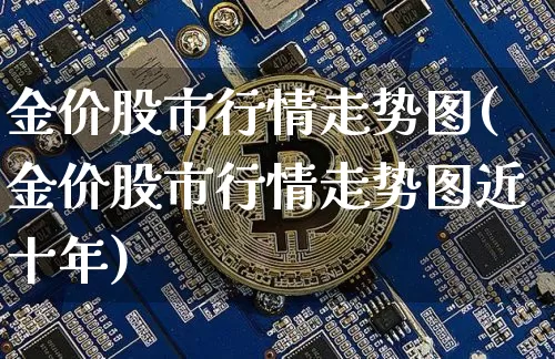 金价股市行情走势图(金价股市行情走势图近十年)_https://www.qgjzrcxxzxpt.com_上期能源_第1张
