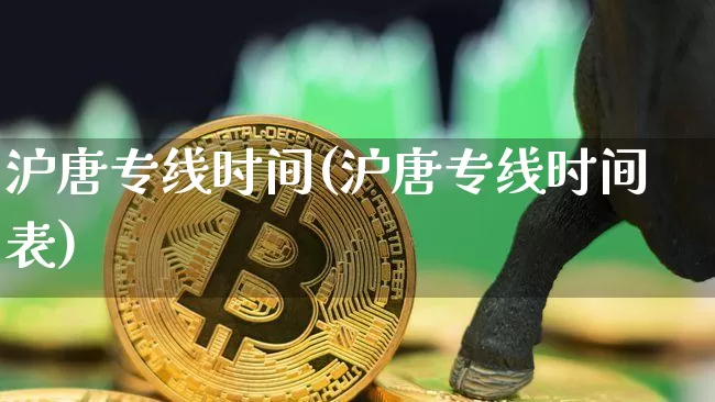 沪唐专线时间(沪唐专线时间表)_https://www.qgjzrcxxzxpt.com_上期能源_第1张