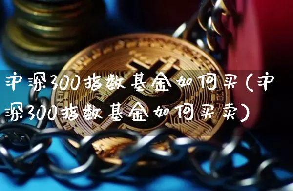 沪深300指数基金如何买(沪深300指数基金如何买卖)_https://www.qgjzrcxxzxpt.com_中金所_第1张