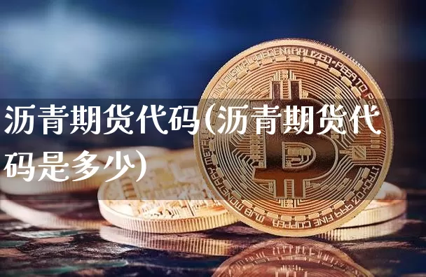 沥青期货代码(沥青期货代码是多少)_https://www.qgjzrcxxzxpt.com_上期所_第1张