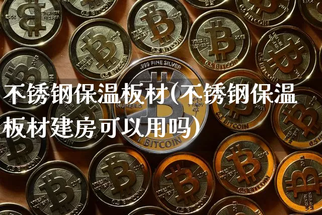 不锈钢保温板材(不锈钢保温板材建房可以用吗)_https://www.qgjzrcxxzxpt.com_上期能源_第1张