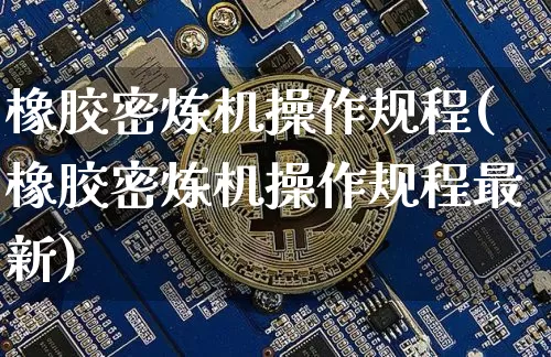 橡胶密炼机操作规程(橡胶密炼机操作规程最新)_https://www.qgjzrcxxzxpt.com_中金所_第1张
