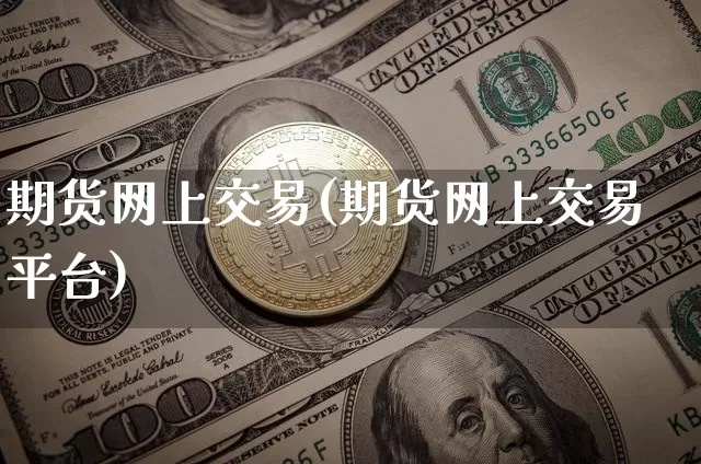 期货网上交易(期货网上交易平台)_https://www.qgjzrcxxzxpt.com_广期所_第1张