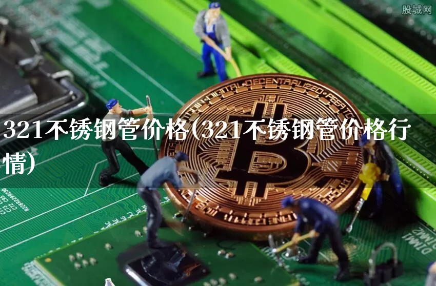 321不锈钢管价格(321不锈钢管价格行情)_https://www.qgjzrcxxzxpt.com_郑商所_第1张