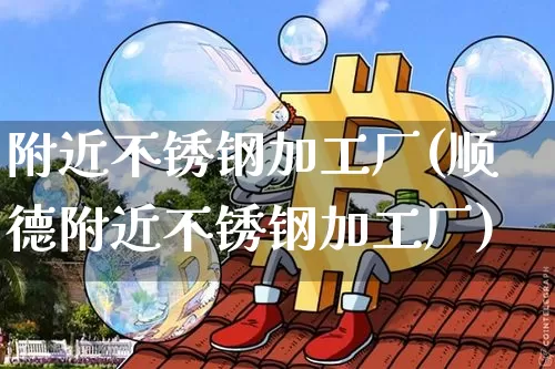 附近不锈钢加工厂(顺德附近不锈钢加工厂)_https://www.qgjzrcxxzxpt.com_中金所_第1张