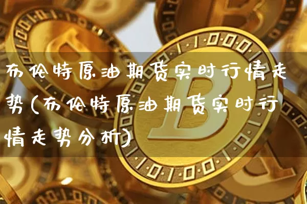 布伦特原油期货实时行情走势(布伦特原油期货实时行情走势分析)_https://www.qgjzrcxxzxpt.com_上期能源_第1张