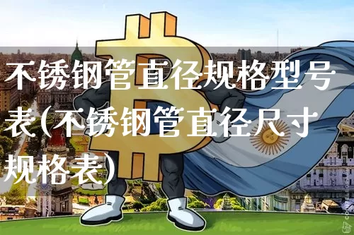 不锈钢管直径规格型号表(不锈钢管直径尺寸规格表)_https://www.qgjzrcxxzxpt.com_中金所_第1张