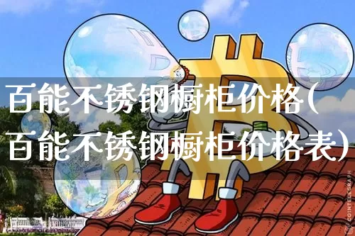百能不锈钢橱柜价格(百能不锈钢橱柜价格表)_https://www.qgjzrcxxzxpt.com_上期能源_第1张