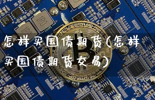 怎样买国债期货(怎样买国债期货交易)_https://www.qgjzrcxxzxpt.com_大商所_第1张