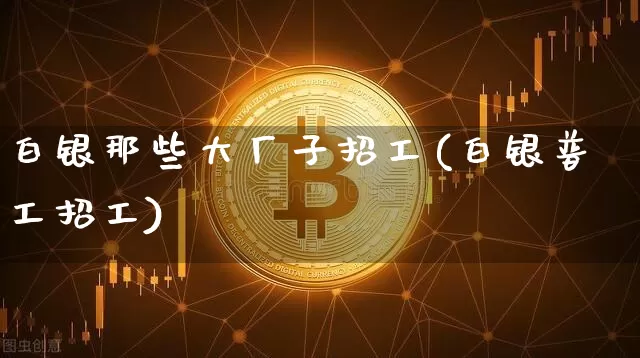 白银那些大厂子招工(白银普工招工)_https://www.qgjzrcxxzxpt.com_上期能源_第1张