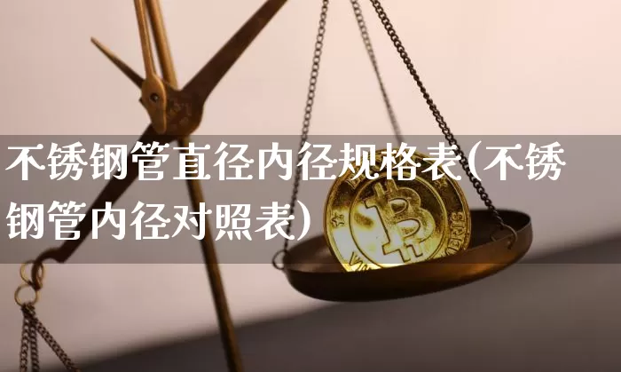 不锈钢管直径内径规格表(不锈钢管内径对照表)_https://www.qgjzrcxxzxpt.com_大商所_第1张