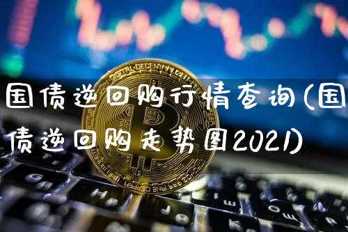 国债逆回购行情查询(国债逆回购走势图2021)_https://www.qgjzrcxxzxpt.com_郑商所_第1张