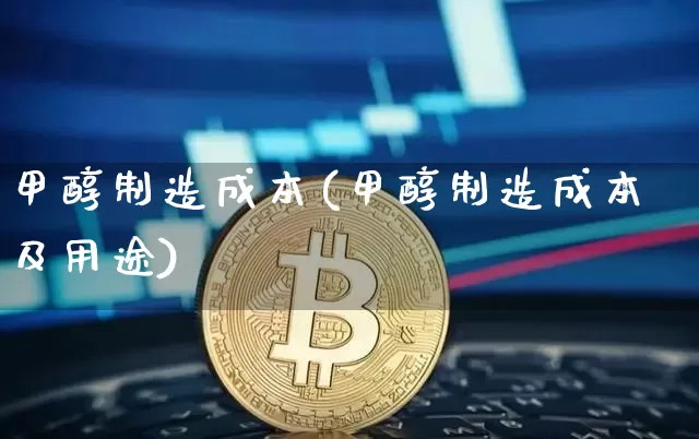 甲醇制造成本(甲醇制造成本及用途)_https://www.qgjzrcxxzxpt.com_上期所_第1张