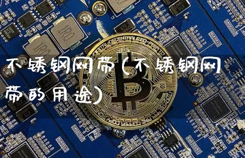 不锈钢网带(不锈钢网带的用途)_https://www.qgjzrcxxzxpt.com_上期能源_第1张