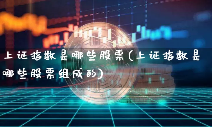 上证指数是哪些股票(上证指数是哪些股票组成的)_https://www.qgjzrcxxzxpt.com_大商所_第1张