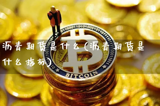 沥青期货是什么(沥青期货是什么指标)_https://www.qgjzrcxxzxpt.com_郑商所_第1张