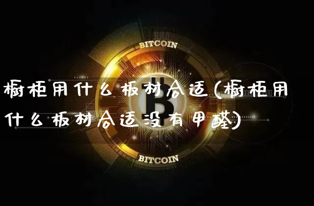 橱柜用什么板材合适(橱柜用什么板材合适没有甲醛)_https://www.qgjzrcxxzxpt.com_上期能源_第1张