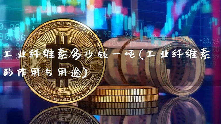 工业纤维素多少钱一吨(工业纤维素的作用与用途)_https://www.qgjzrcxxzxpt.com_大商所_第1张