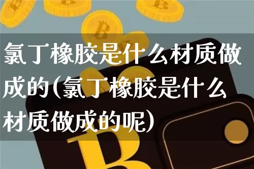 氯丁橡胶是什么材质做成的(氯丁橡胶是什么材质做成的呢)_https://www.qgjzrcxxzxpt.com_郑商所_第1张