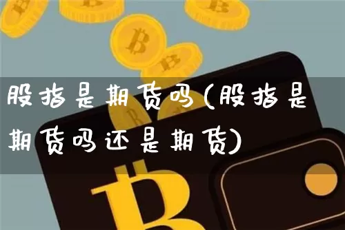 股指是期货吗(股指是期货吗还是期货)_https://www.qgjzrcxxzxpt.com_中金所_第1张