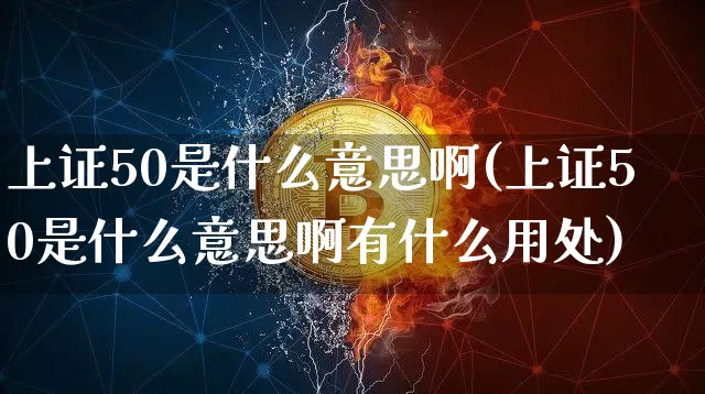 上证50是什么意思啊(上证50是什么意思啊有什么用处)_https://www.qgjzrcxxzxpt.com_大商所_第1张