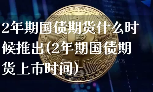 2年期国债期货什么时候推出(2年期国债期货上市时间)_https://www.qgjzrcxxzxpt.com_大商所_第1张
