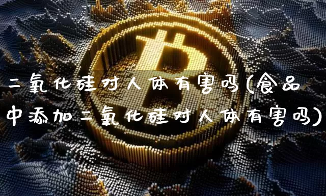 二氧化硅对人体有害吗(食品中添加二氧化硅对人体有害吗)_https://www.qgjzrcxxzxpt.com_广期所_第1张