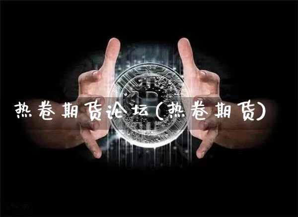热卷期货论坛(热卷期货)_https://www.qgjzrcxxzxpt.com_广期所_第1张