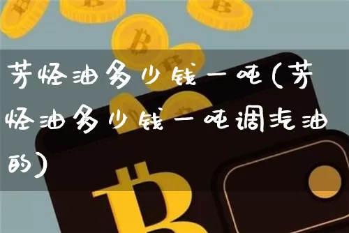 芳烃油多少钱一吨(芳烃油多少钱一吨调汽油的)_https://www.qgjzrcxxzxpt.com_上期能源_第1张