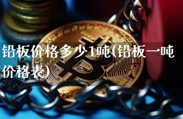 铅板价格多少1吨(铅板一吨价格表)_https://www.qgjzrcxxzxpt.com_大商所_第1张