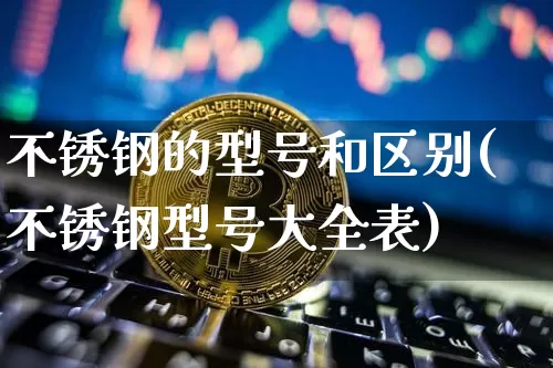 不锈钢的型号和区别(不锈钢型号大全表)_https://www.qgjzrcxxzxpt.com_上期所_第1张