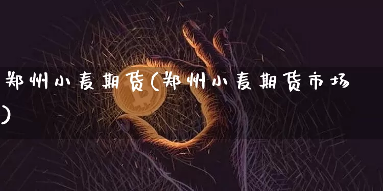 郑州小麦期货(郑州小麦期货市场)_https://www.qgjzrcxxzxpt.com_郑商所_第1张