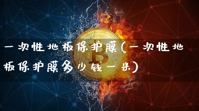 一次性地板保护膜(一次性地板保护膜多少钱一米)_https://www.qgjzrcxxzxpt.com_郑商所_第1张
