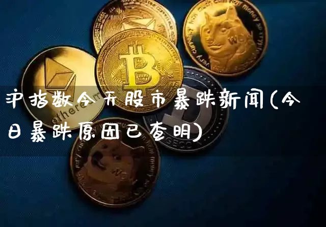 沪指数今天股市暴跌新闻(今日暴跌原因已查明)_https://www.qgjzrcxxzxpt.com_上期所_第1张