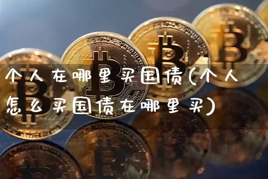 个人在哪里买国债(个人怎么买国债在哪里买)_https://www.qgjzrcxxzxpt.com_中金所_第1张