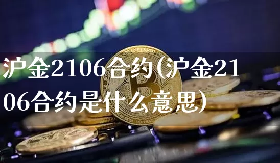 沪金2106合约(沪金2106合约是什么意思)_https://www.qgjzrcxxzxpt.com_广期所_第1张