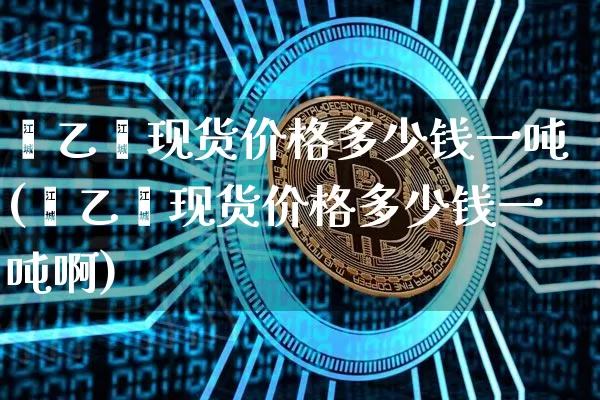 苯乙烯现货价格多少钱一吨(苯乙烯现货价格多少钱一吨啊)_https://www.qgjzrcxxzxpt.com_大商所_第1张