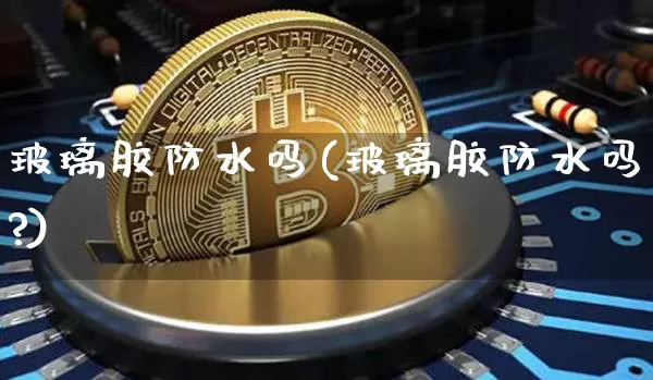 玻璃胶防水吗(玻璃胶防水吗?)_https://www.qgjzrcxxzxpt.com_广期所_第1张