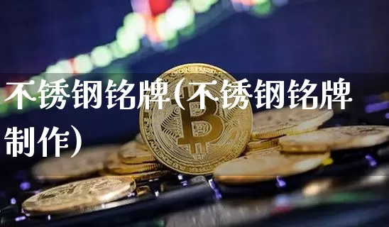 不锈钢铭牌(不锈钢铭牌制作)_https://www.qgjzrcxxzxpt.com_上期所_第1张