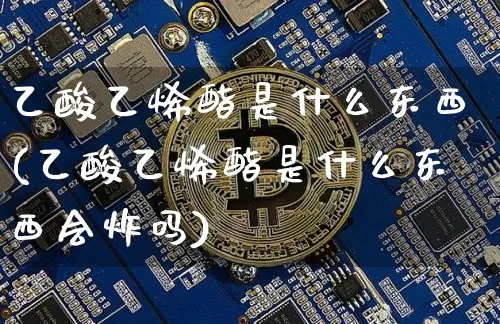 乙酸乙烯酯是什么东西(乙酸乙烯酯是什么东西会炸吗)_https://www.qgjzrcxxzxpt.com_中金所_第1张