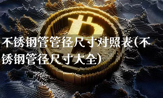 不锈钢管管径尺寸对照表(不锈钢管径尺寸大全)_https://www.qgjzrcxxzxpt.com_郑商所_第1张