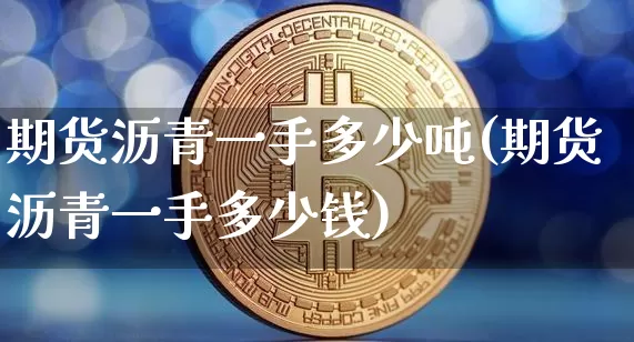 期货沥青一手多少吨(期货沥青一手多少钱)_https://www.qgjzrcxxzxpt.com_广期所_第1张