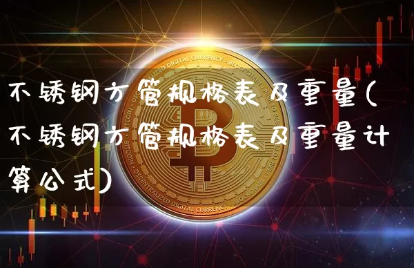 不锈钢方管规格表及重量(不锈钢方管规格表及重量计算公式)_https://www.qgjzrcxxzxpt.com_郑商所_第1张
