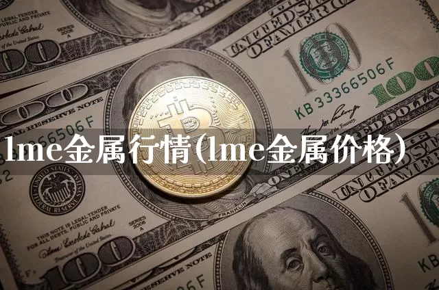 lme金属行情(lme金属价格)_https://www.qgjzrcxxzxpt.com_上期所_第1张