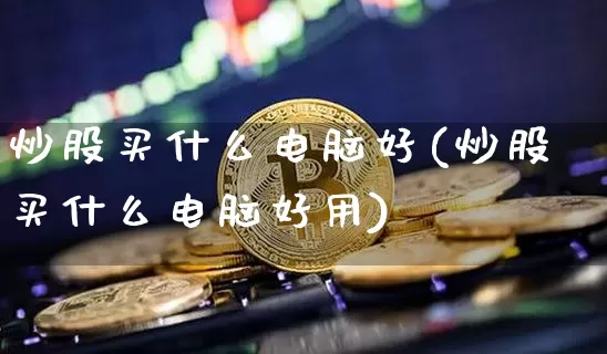 炒股买什么电脑好(炒股买什么电脑好用)_https://www.qgjzrcxxzxpt.com_大商所_第1张