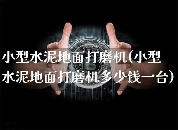 小型水泥地面打磨机(小型水泥地面打磨机多少钱一台)_https://www.qgjzrcxxzxpt.com_广期所_第1张