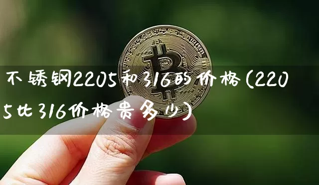 不锈钢2205和316的价格(2205比316价格贵多少)_https://www.qgjzrcxxzxpt.com_广期所_第1张