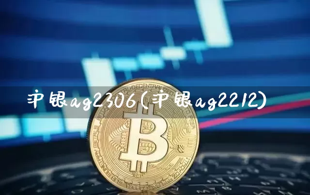沪银ag2306(沪银ag2212)_https://www.qgjzrcxxzxpt.com_大商所_第1张