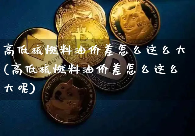 高低硫燃料油价差怎么这么大(高低硫燃料油价差怎么这么大呢)_https://www.qgjzrcxxzxpt.com_上期能源_第1张